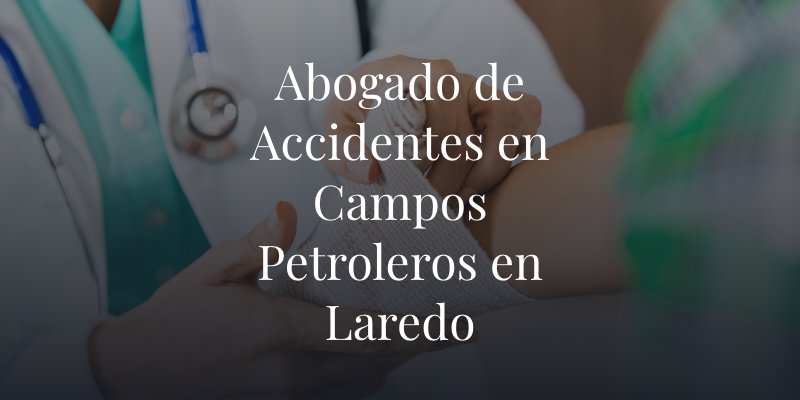 Abogado de Accidentes en Campos Petroleros en Laredo