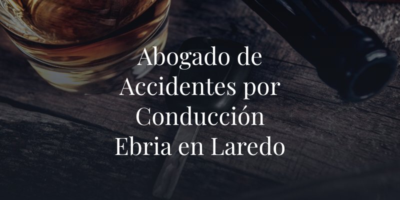 Abogado de Accidentes por Conducción Ebria en Laredo