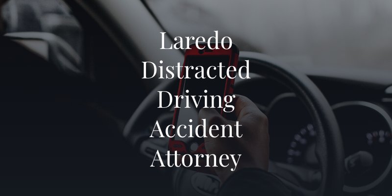 Laredo Distracted Driving Accident Attorney