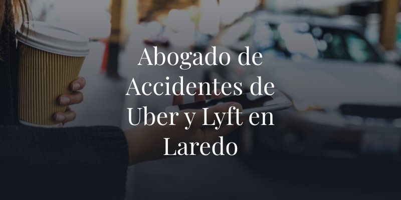 Abogado de Accidentes de Uber y Lyft en Laredo