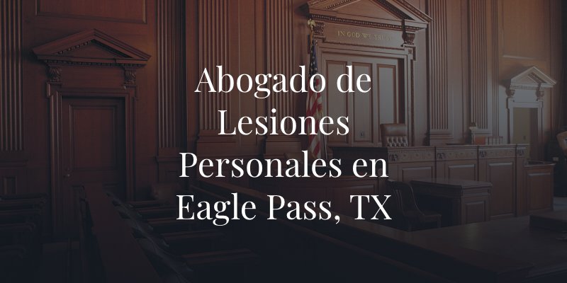 Abogado de Lesiones Personales en Eagle Pass, TX